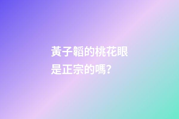 黃子韜的桃花眼是正宗的嗎？