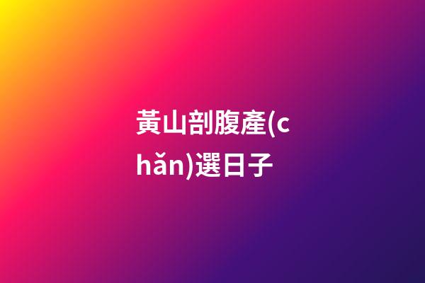 黃山剖腹產(chǎn)選日子