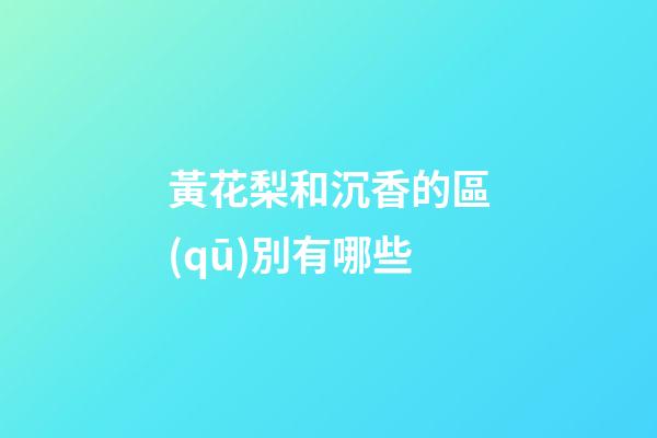 黃花梨和沉香的區(qū)別有哪些