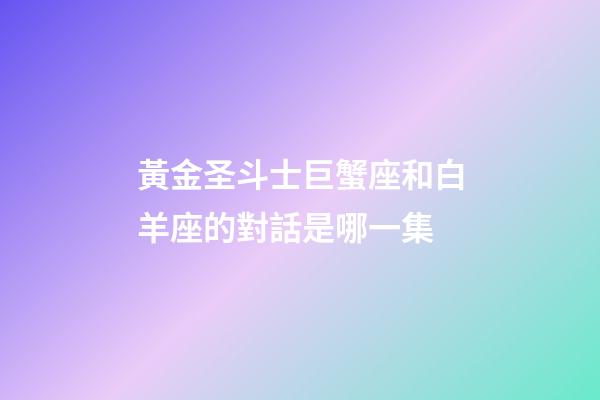 黃金圣斗士巨蟹座和白羊座的對話是哪一集-第1張-星座運勢-玄機派