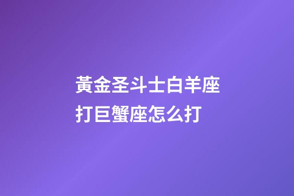 黃金圣斗士白羊座打巨蟹座怎么打-第1張-星座運勢-玄機派