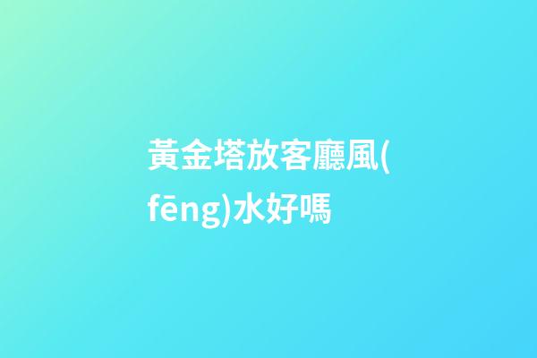 黃金塔放客廳風(fēng)水好嗎