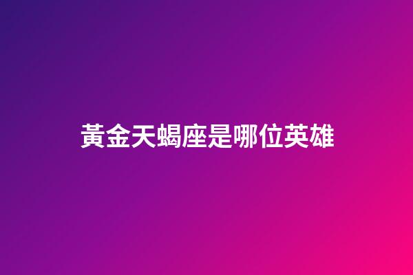 黃金天蝎座是哪位英雄-第1張-星座運勢-玄機派