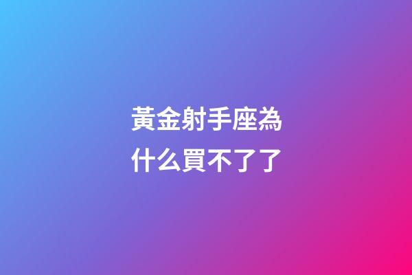黃金射手座為什么買不了了-第1張-星座運勢-玄機派