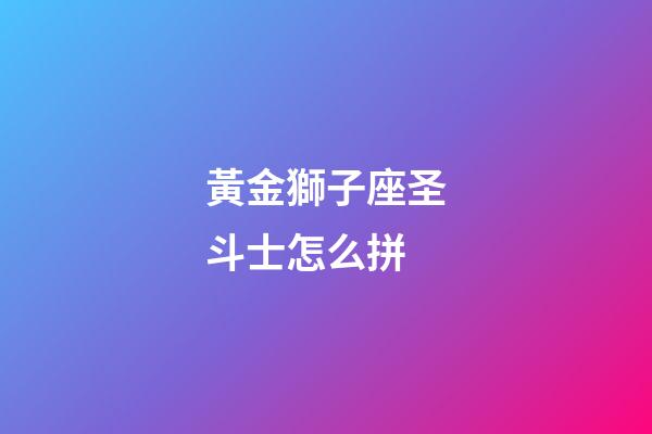 黃金獅子座圣斗士怎么拼-第1張-星座運(yùn)勢-玄機(jī)派