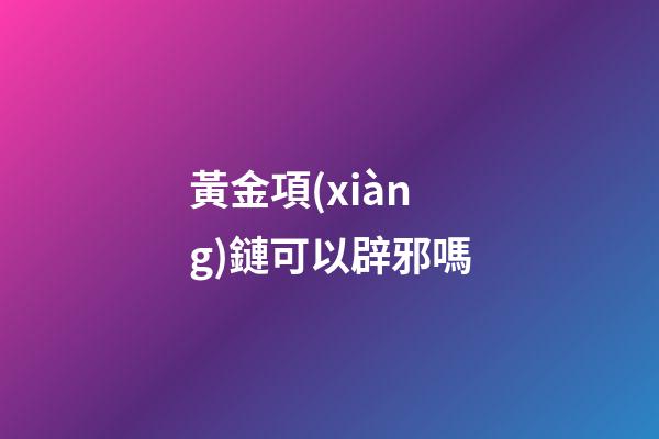 黃金項(xiàng)鏈可以辟邪嗎