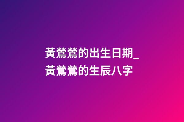 黃鶯鶯的出生日期_黃鶯鶯的生辰八字