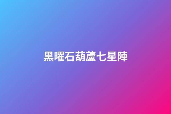黑曜石葫蘆七星陣