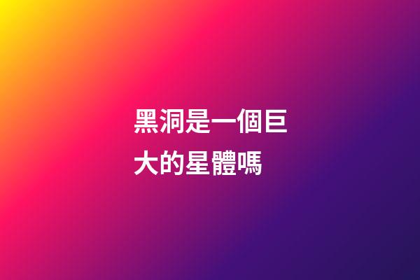 黑洞是一個巨大的星體嗎-第1張-星座運勢-玄機派