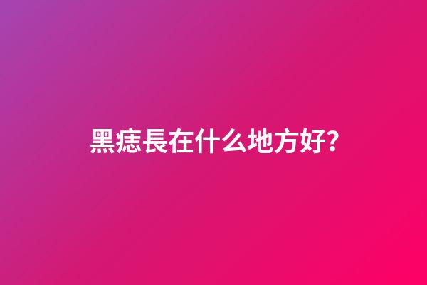 黑痣長在什么地方好？