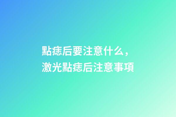 點痣后要注意什么，激光點痣后注意事項