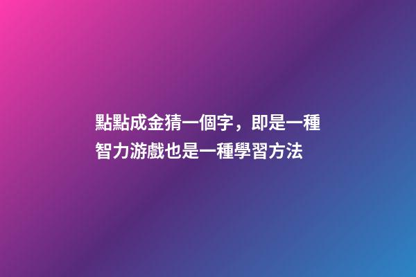 點點成金猜一個字，即是一種智力游戲也是一種學習方法-第1張-觀點-玄機派