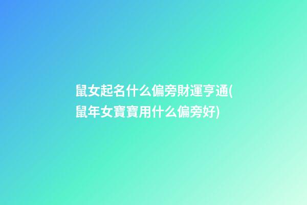 鼠女起名什么偏旁財運亨通(鼠年女寶寶用什么偏旁好)