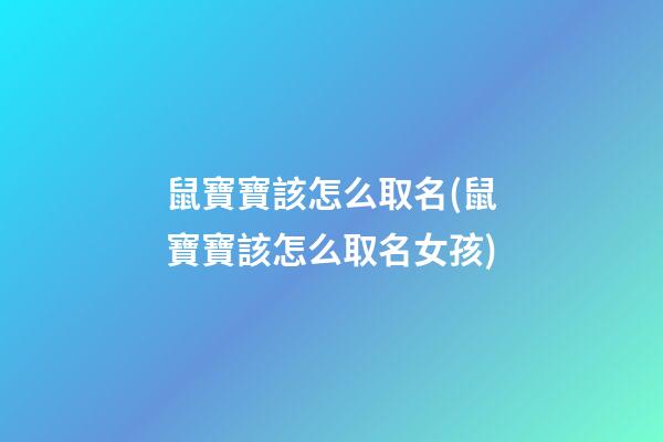 鼠寶寶該怎么取名(鼠寶寶該怎么取名女孩)