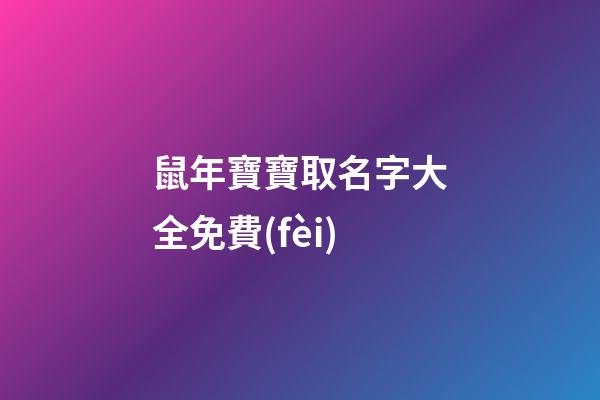 鼠年寶寶取名字大全免費(fèi)(鼠年寶寶取名大全2023)-第1張-寶寶起名-玄機(jī)派