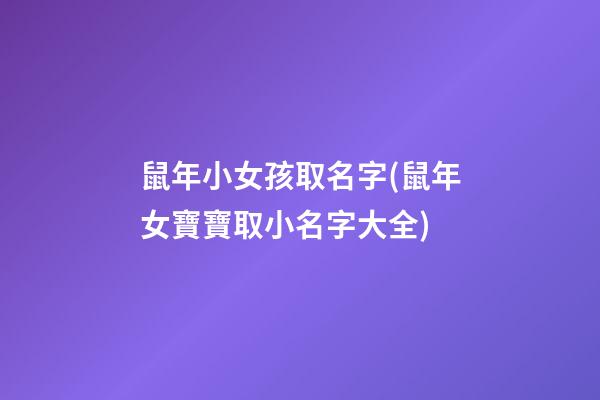 鼠年小女孩取名字(鼠年女寶寶取小名字大全)