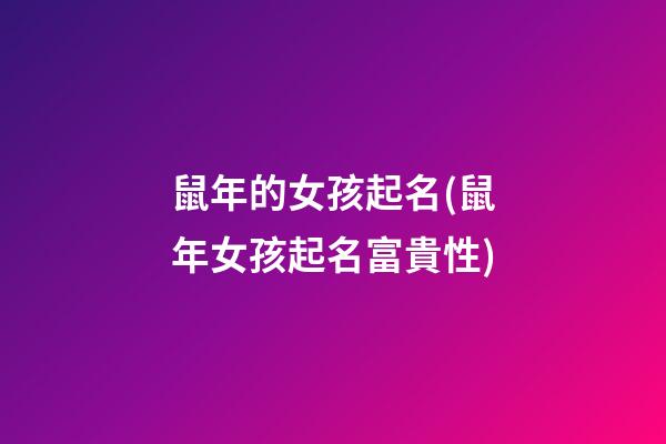 鼠年的女孩起名(鼠年女孩起名富貴性)