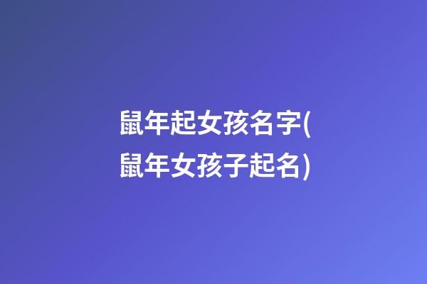 鼠年起女孩名字(鼠年女孩子起名)