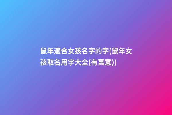 鼠年適合女孩名字的字(鼠年女孩取名用字大全(有寓意))