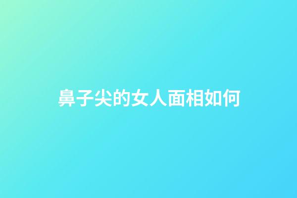 鼻子尖的女人面相如何