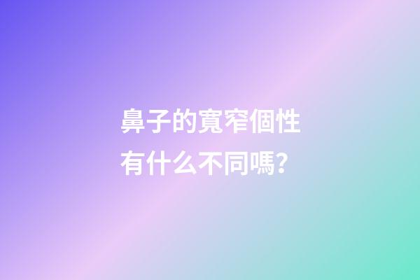 鼻子的寬窄個性有什么不同嗎？