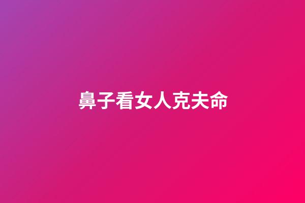 鼻子看女人克夫命