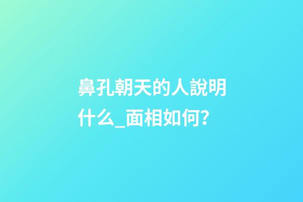 鼻孔朝天的人說明什么_面相如何？