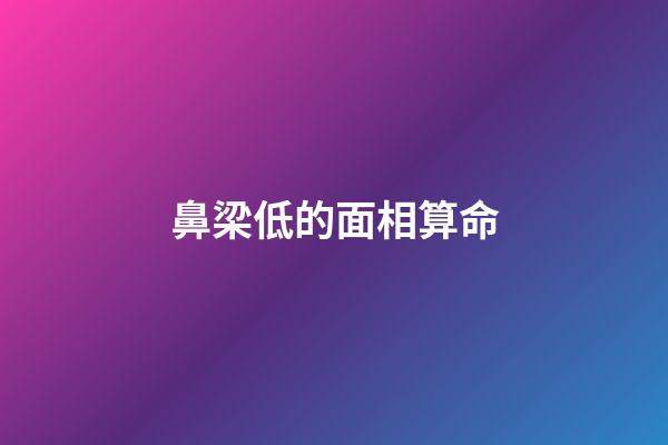 鼻梁低的面相算命