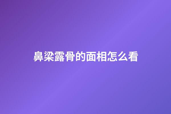 鼻梁露骨的面相怎么看