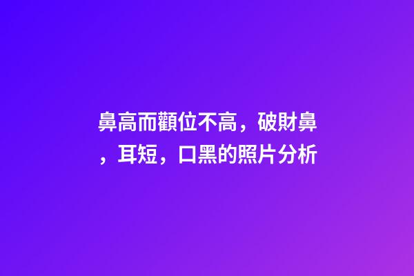 鼻高而顴位不高，破財鼻，耳短，口黑的照片分析