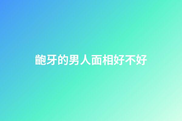 齙牙的男人面相好不好