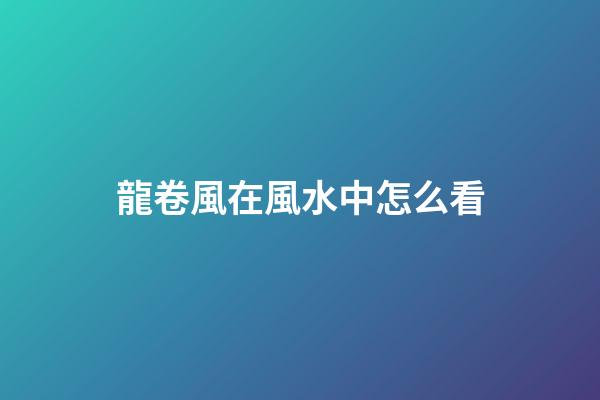 龍卷風在風水中怎么看
