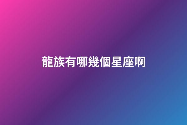 龍族有哪幾個星座啊-第1張-星座運勢-玄機派