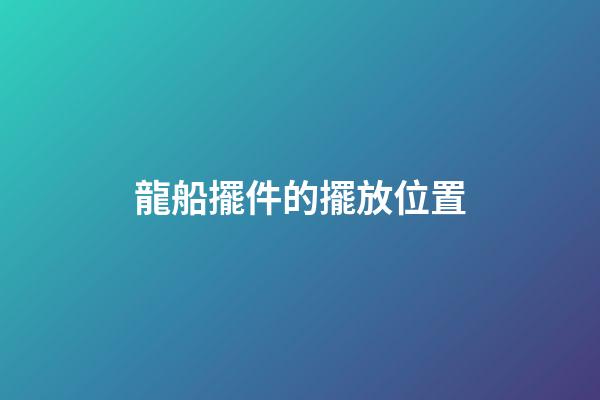 龍船擺件的擺放位置
