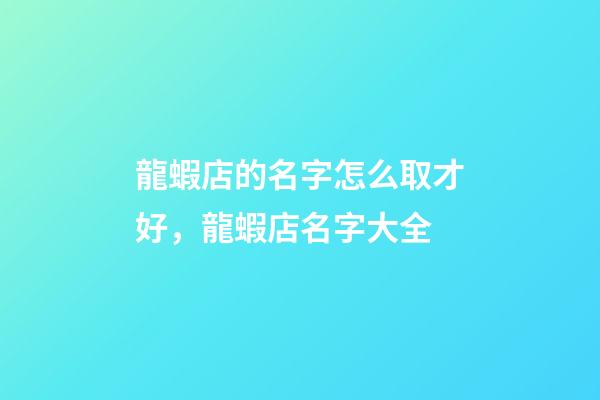 龍蝦店的名字怎么取才好，龍蝦店名字大全-第1張-店鋪起名-玄機派