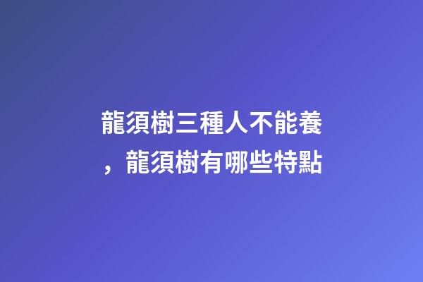龍須樹三種人不能養，龍須樹有哪些特點