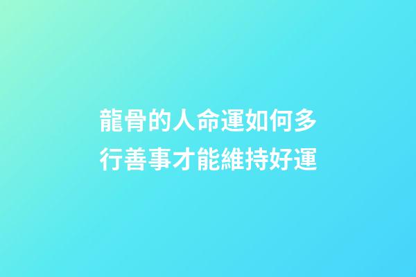 龍骨的人命運如何?多行善事才能維持好運
