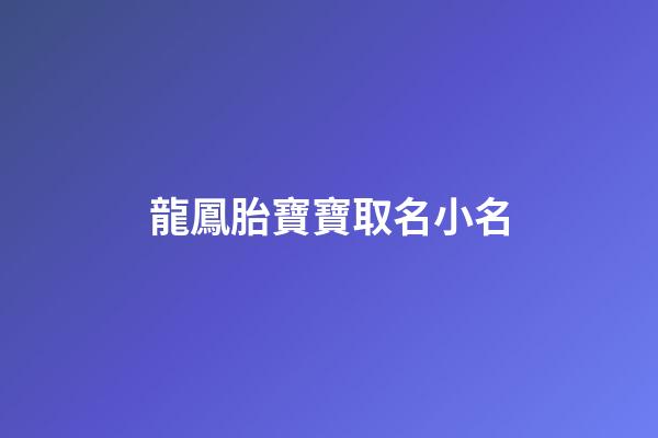 龍鳳胎寶寶取名小名(龍鳳胎寶寶取名小名大全)-第1張-寶寶起名-玄機派