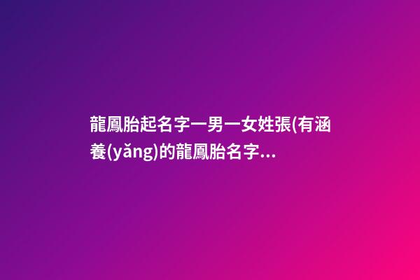 龍鳳胎起名字一男一女姓張(有涵養(yǎng)的龍鳳胎名字一男一女)