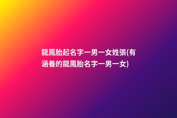 龍鳳胎起名字一男一女姓張(有涵養的龍鳳胎名字一男一女)