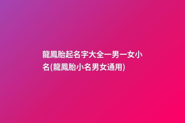 龍鳳胎起名字大全一男一女小名(龍鳳胎小名男女通用)