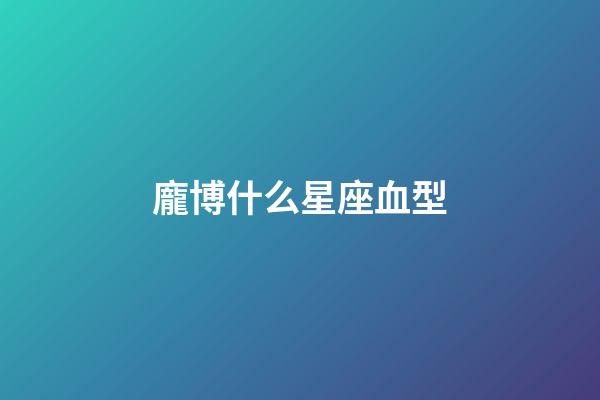 龐博什么星座血型-第1張-星座運勢-玄機派