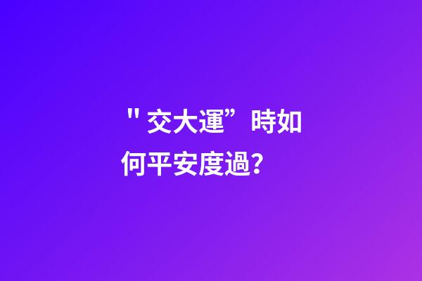 ＂交大運”時如何平安度過？