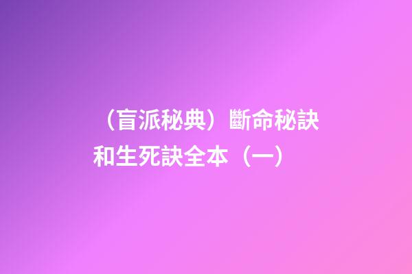 （盲派秘典）斷命秘訣和生死訣?全本?（一）